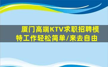 厦门高端KTV求职招聘模特工作轻松简单/来去自由